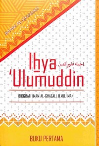 Ihya Ulumuddin (Buku Pertama): Biografi Al-Ghazali, Ilmu, Iman (terjemah)