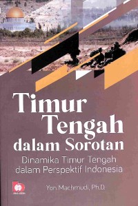 Timur Tengah Dalam Sorotan : Dinamika Timur Tengah Dalam Perspektif Indonesia