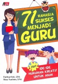 71 Rahasia Sukses Menjadi Guru: Plus Ide-Ide Kreatif Untuk Anak