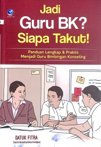 Jadi Guru BK? Siapa Takut!, Panduan Lengkap Dan Praktis Menjadi Guru Bimbingan Konseling