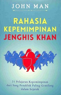Rahasia Kepemimpinan Jenghis Khan : 21 Pelajaran Kepemimpinan dari Sang Penakluk Paling Gemilang dalam Sejarah