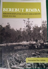 Berebut Rimba : Kebijakan Eksploitasi Hutan di Jawa & Madura Tahun 1913-1932