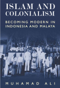 Islam and Colonialism Becoming Modern in Indonesia and Malaya