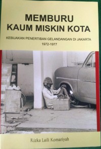 Memburu Kaum Miskin Kota : Kebijakan Penertiban Gelandangan di Jakarta 1972-1977