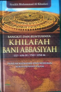 Bangkit dan Runtuhnya Khilafah Bani Abbasiyah (132-656 H/750-1258 M): Puncak Keemasan dan Kejayaan Kekhilafahan Islam