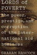 Lords of poverty : the power. prestige. and corruption of the international aid business