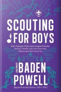 Scouting for boys : Buku pegangan wajib untuk anggota pramuka,pembina,pelatih,guru,dab para orang tua