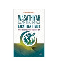 Wasathiyah dalam perjumpaan barat dan timur : kritik atas nalar teplogisasi fiqh